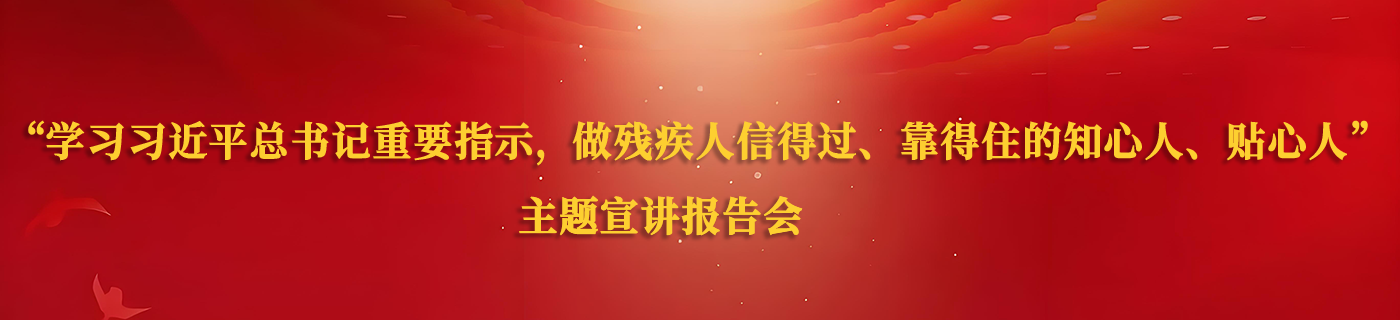 &ldquo;学习习近平总书记重要指示，做残疾人信得过、靠得住的知心人、贴心人&rdquo;主题宣讲报告会
