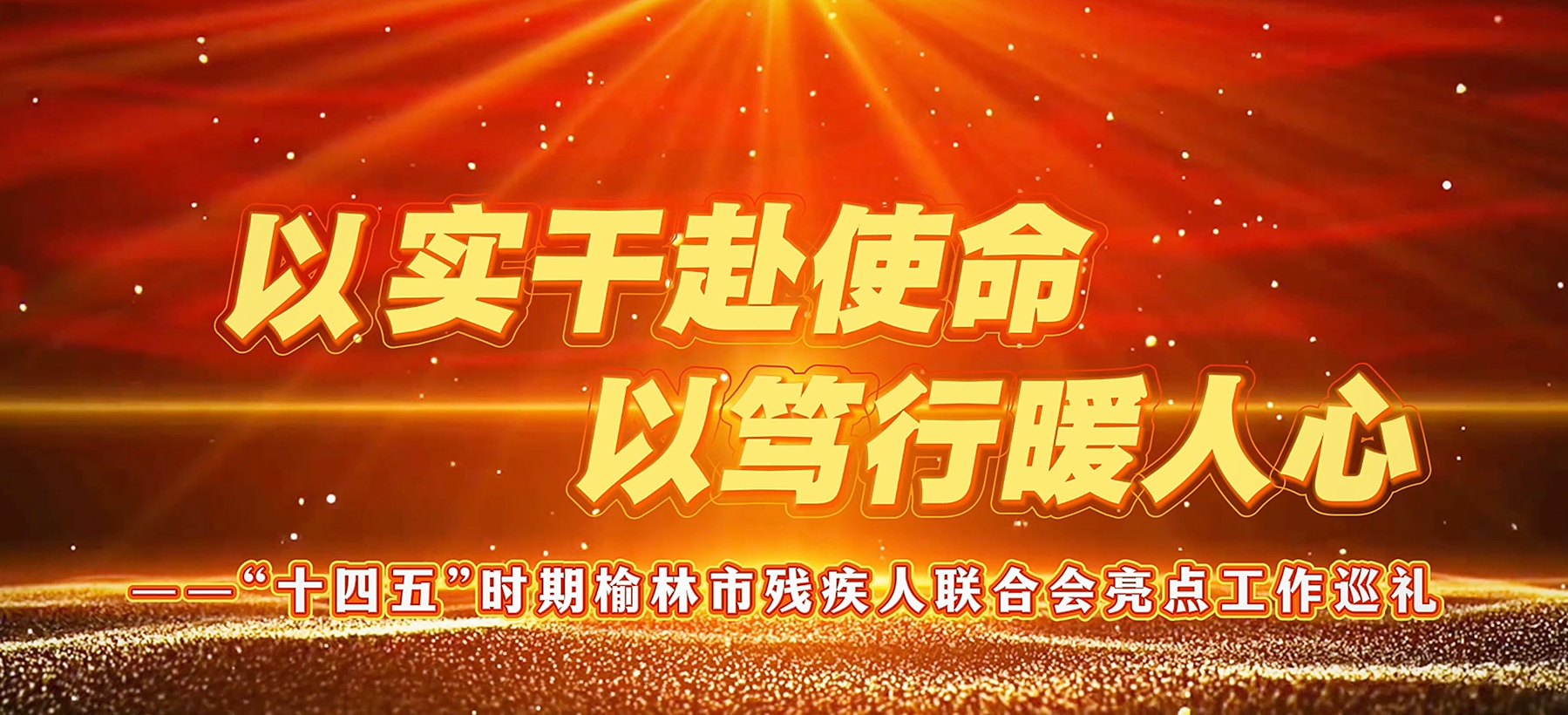 以实干赴使命，以笃行暖人心 --&ldquo;十四五&rdquo;时期榆林市残疾人联合会亮点工作巡礼